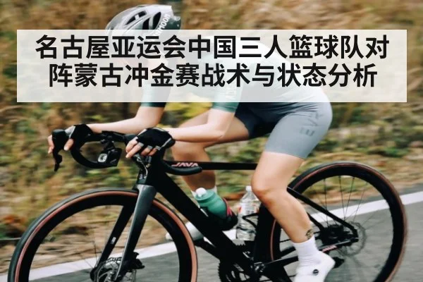 名古屋亚运会中国三人篮球队对阵蒙古冲金赛战术与状态分析 - kaiyun