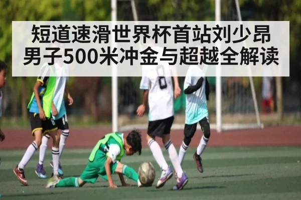 短道速滑世界杯首站刘少昂男子500米冲金与超越全解读 - kaiyun