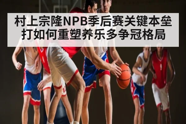 村上宗隆NPB季后赛关键本垒打如何重塑养乐多争冠格局 - kaiyun