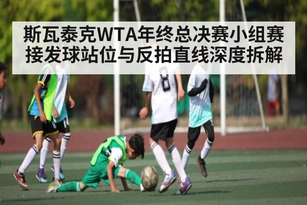 斯瓦泰克WTA年终总决赛小组赛接发球站位与反拍直线深度拆解 - kaiyun